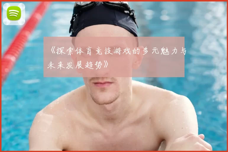 《探索体育竞技游戏的多元魅力与未来发展趋势》