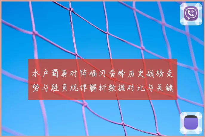 水户蜀葵对阵福冈黄蜂历史战绩走势与胜负规律解析数据对比与关键因素