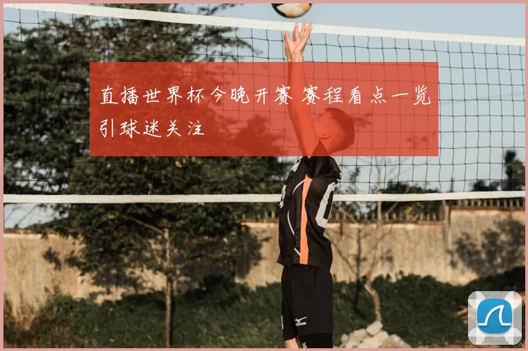 直播世界杯今晚开赛 赛程看点一览引球迷关注