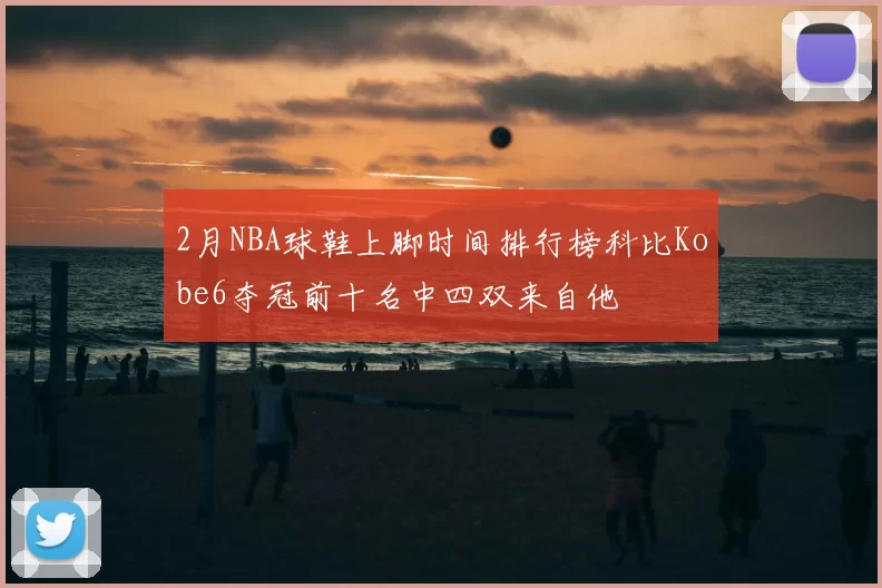 2月NBA球鞋上脚时间排行榜科比Kobe6夺冠前十名中四双来自他