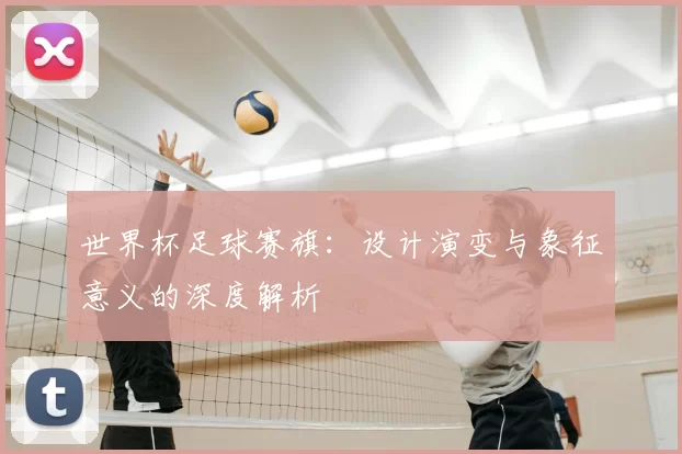 世界杯足球赛旗:设计演变与象征意义的深度解析