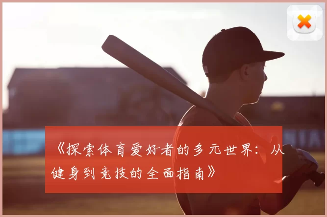 《探索体育爱好者的多元世界：从健身到竞技的全面指南》
