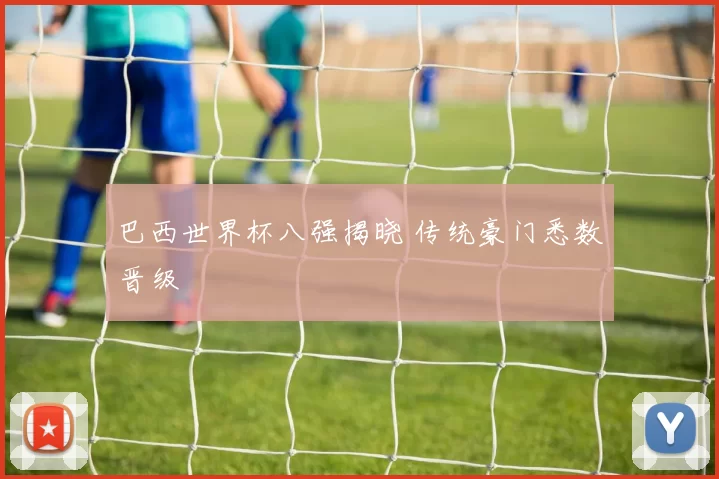巴西世界杯八强揭晓 传统豪门悉数晋级