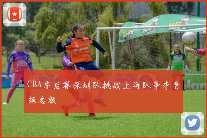 CBA季后赛深圳队挑战上海队争夺晋级名额