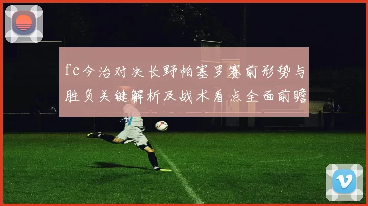 fc今治对决长野帕塞罗赛前形势与胜负关键解析及战术看点全面前瞻