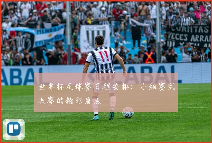 世界杯足球赛日程安排：小组赛到决赛的精彩看点
