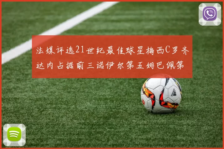 法媒评选21世纪最佳球星梅西C罗齐达内占据前三诺伊尔第五姆巴佩第十八