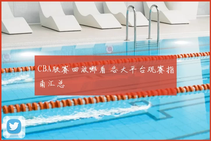 CBA联赛回放哪看 各大平台观赛指南汇总