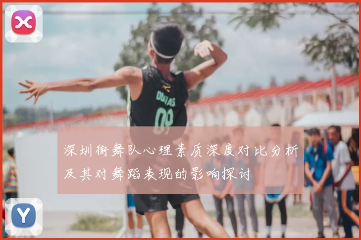 深圳街舞队心理素质深度对比分析及其对舞蹈表现的影响探讨