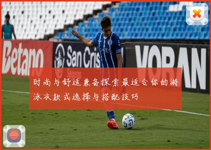 时尚与舒适兼备探索最适合你的游泳衣款式选择与搭配技巧