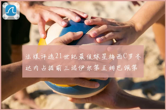 法媒评选21世纪最佳球星梅西C罗齐达内占据前三诺伊尔第五姆巴佩第十八