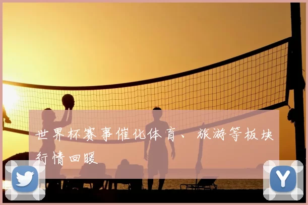 世界杯赛事催化体育、旅游等板块行情回暖