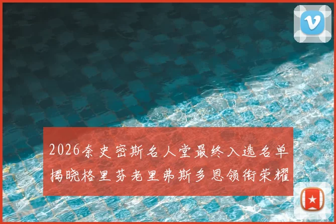 2026奈史密斯名人堂最终入选名单揭晓格里芬老里弗斯多恩领衔荣耀时刻