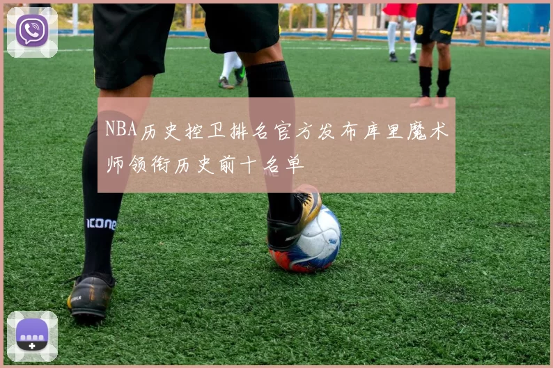 NBA历史控卫排名官方发布库里魔术师领衔历史前十名单