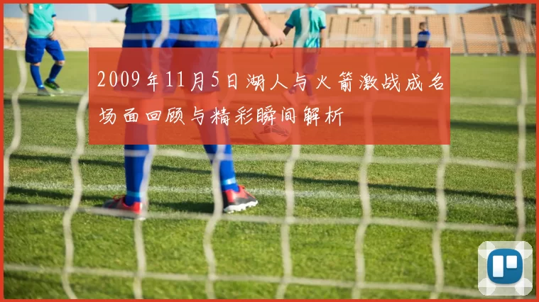 2009年11月5日湖人与火箭激战成名场面回顾与精彩瞬间解析