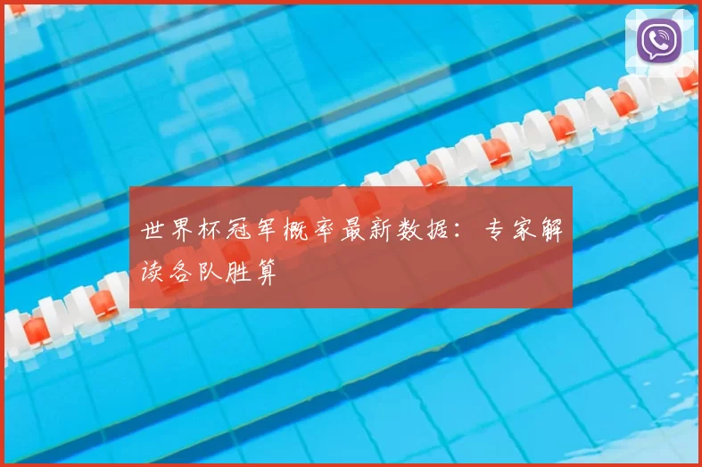 世界杯冠军概率最新数据：专家解读各队胜算