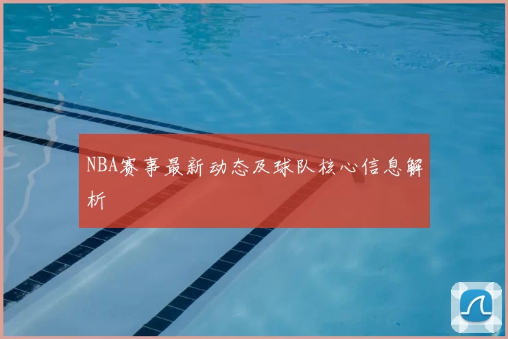 NBA赛事最新动态及球队核心信息解析