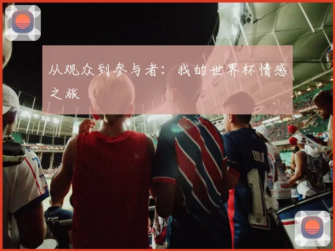 从观众到参与者：我的世界杯情感之旅