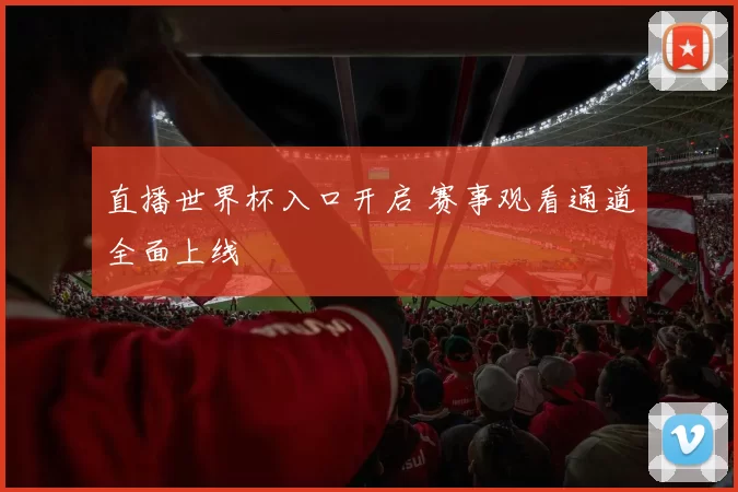 直播世界杯入口开启 赛事观看通道全面上线