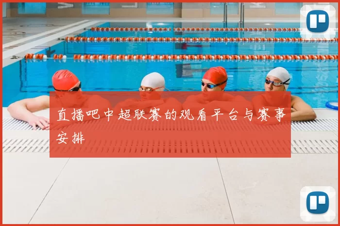 直播吧中超联赛的观看平台与赛事安排