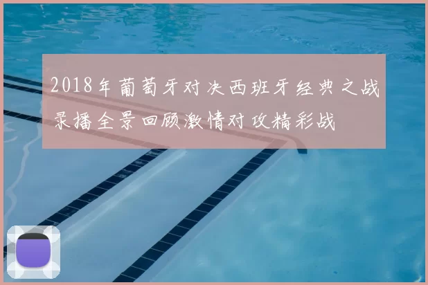 2018年葡萄牙对决西班牙经典之战录播全景回顾激情对攻精彩战