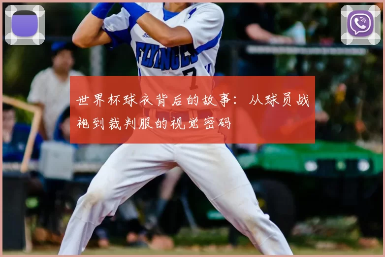 世界杯球衣背后的故事:从球员战袍到裁判服的视觉密码