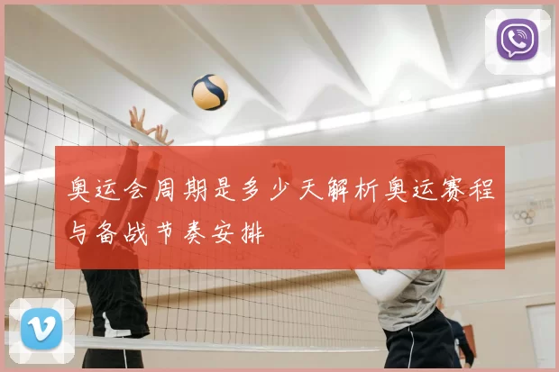 奥运会周期是多少天解析奥运赛程与备战节奏安排