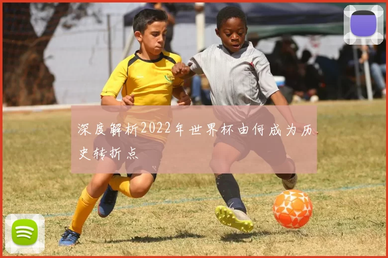 深度解析2022年世界杯由何成为历史转折点