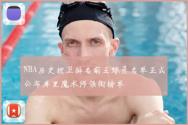 NBA历史控卫排名前五球员名单正式公布库里魔术师领衔榜单