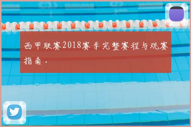 西甲联赛2018赛季完整赛程与观赛指南 .