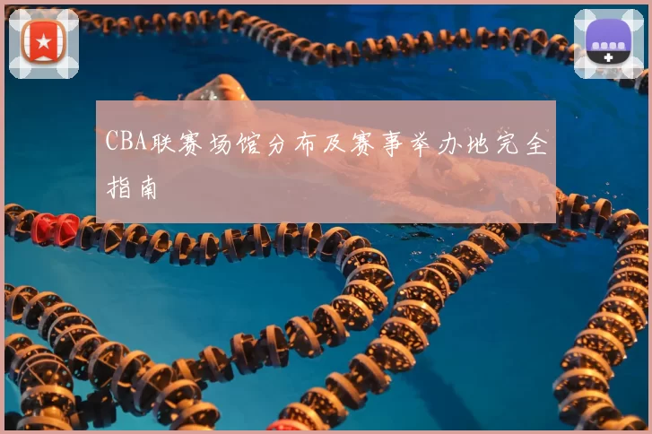 CBA联赛场馆分布及赛事举办地完全指南