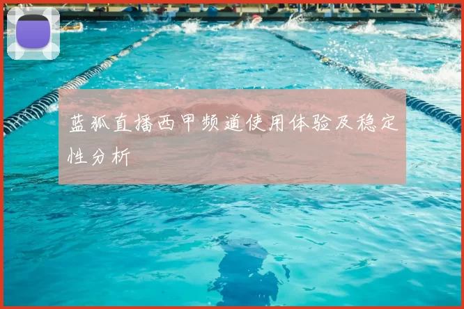 蓝狐直播西甲频道使用体验及稳定性分析