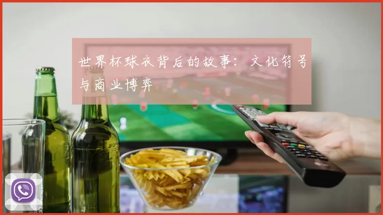 世界杯球衣背后的故事：文化符号与商业博弈