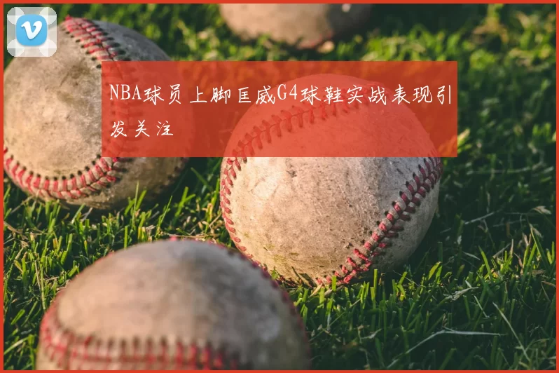 NBA球员上脚匡威G4球鞋实战表现引发关注