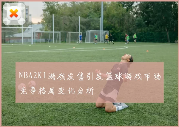 NBA2K1游戏发售引发篮球游戏市场竞争格局变化分析