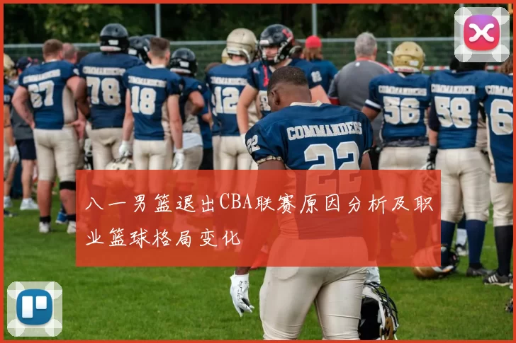 八一男篮退出CBA联赛原因分析及职业篮球格局变化