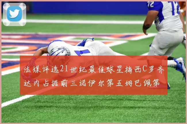法媒评选21世纪最佳球星梅西C罗齐达内占据前三诺伊尔第五姆巴佩第十八