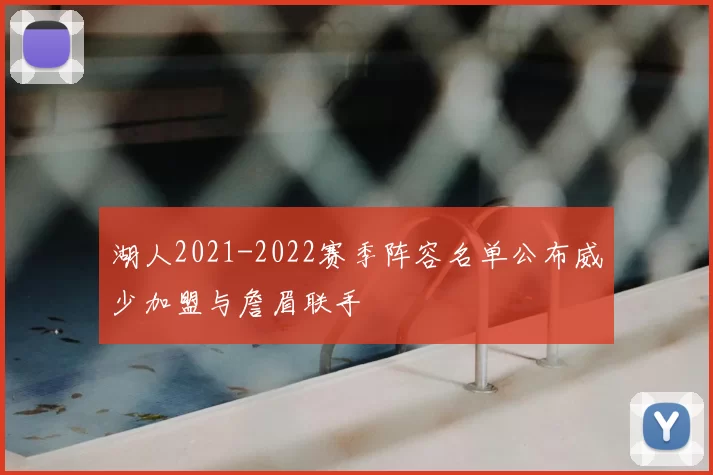 湖人2021-2022赛季阵容名单公布威少加盟与詹眉联手