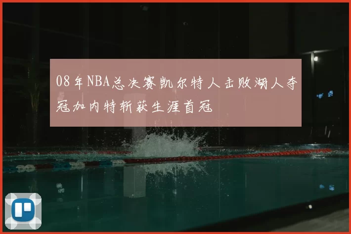 08年NBA总决赛凯尔特人击败湖人夺冠加内特斩获生涯首冠