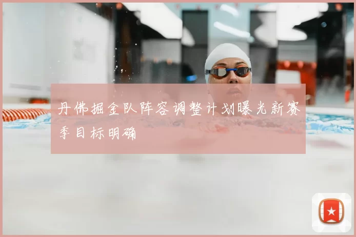 丹佛掘金队阵容调整计划曝光新赛季目标明确