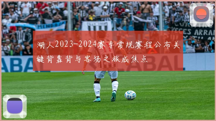 湖人2023-2024赛季常规赛程公布关键背靠背与客场之旅成焦点