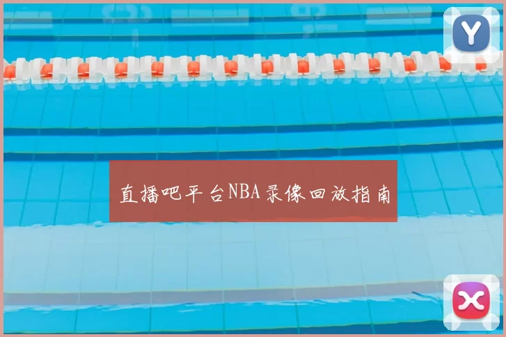 直播吧平台NBA录像回放指南