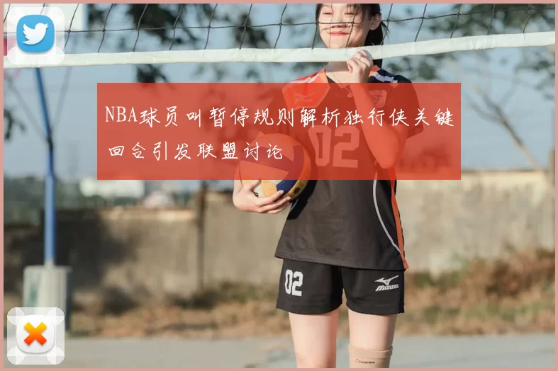 NBA球员叫暂停规则解析独行侠关键回合引发联盟讨论