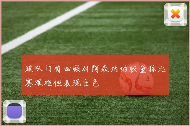 狼队门将回顾对阿森纳的较量称比赛艰难但表现出色