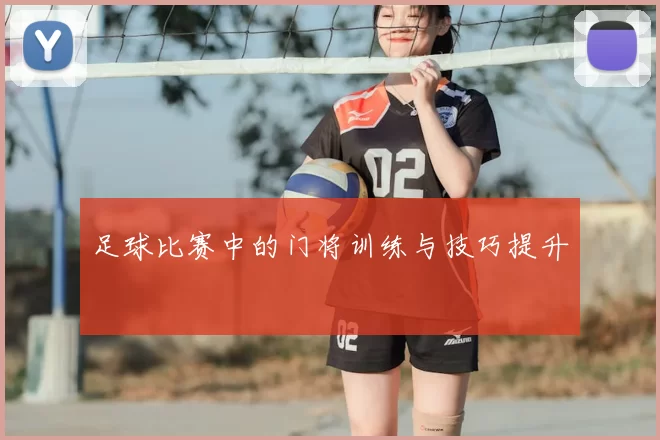 足球比赛中的门将训练与技巧提升
