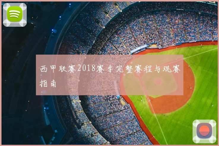 西甲联赛2018赛季完整赛程与观赛指南