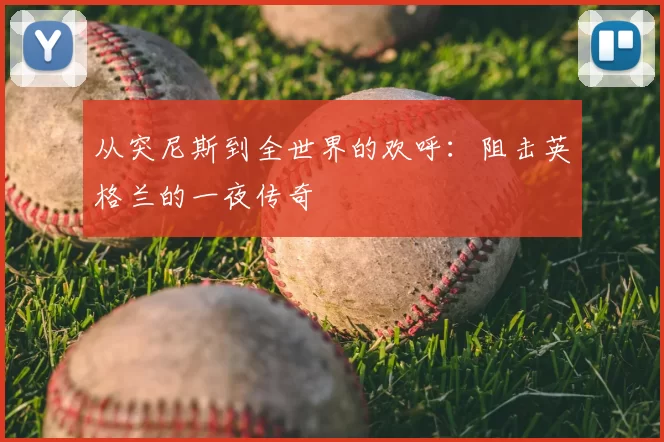 从突尼斯到全世界的欢呼:阻击英格兰的一夜传奇