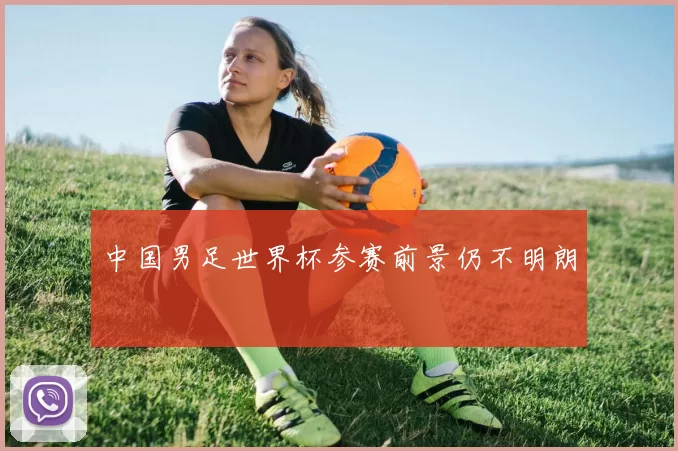 中国男足世界杯参赛前景仍不明朗