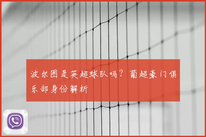 波尔图是英超球队吗？葡超豪门俱乐部身份解析