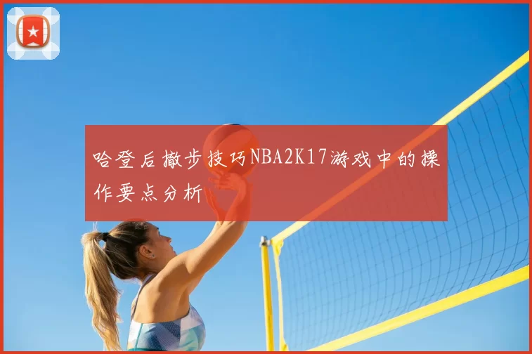 哈登后撤步技巧NBA2K17游戏中的操作要点分析